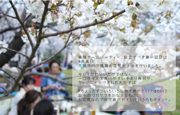 薬膳ホームパーティー、記念すべき第一回目は4月某日大阪市内で薬膳お花見女子会を行いました。キレイかわいいだけではなく、一口サイズで食べやすい手まり寿司や、カップに小分けされたおかずは『ちょっとずついろいろな物を食べたい！』という女子のワガママをかなえたもの。お花見なので外で食べやすいというのもポイント。